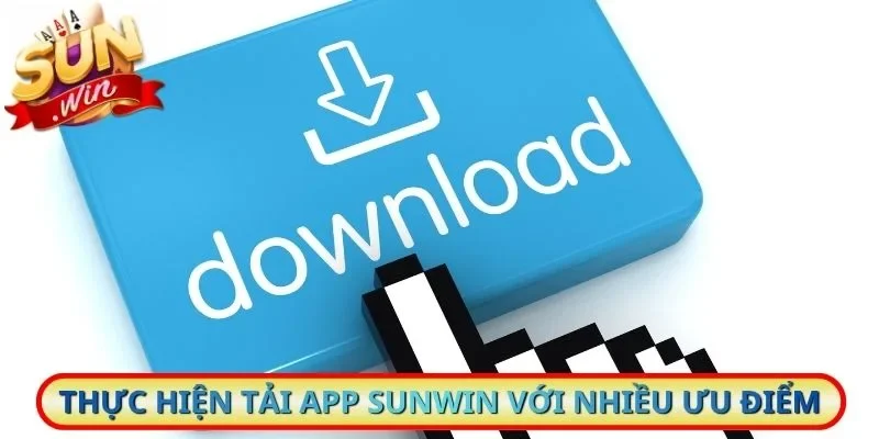 Thực hiện tải app Sunwin với nhiều ưu điểm